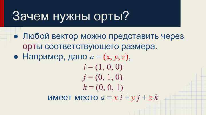 Зачем нужны орты? ● Любой вектор можно представить через орты соответствующего размера. ● Например,