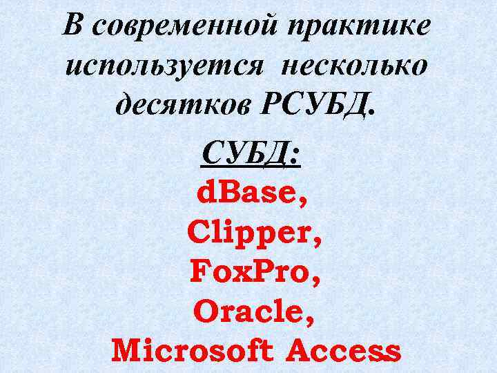 В современной практике используется несколько десятков РСУБД: d. Base, Clipper, Fox. Pro, Oracle, Microsoft
