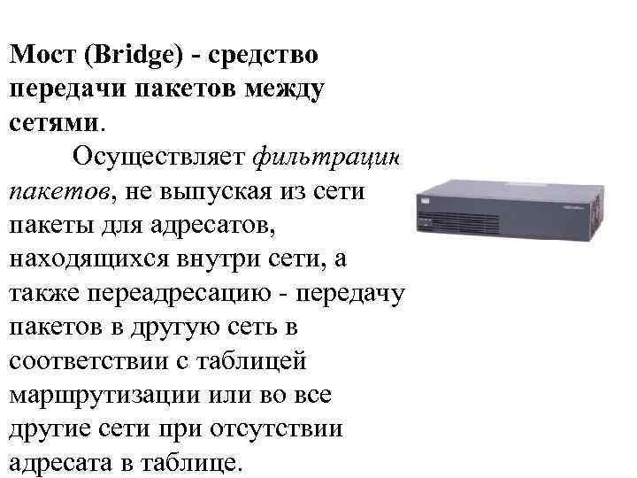 Мост (Bridge) - средство передачи пакетов между сетями. Осуществляет фильтрацию пакетов, не выпуская из