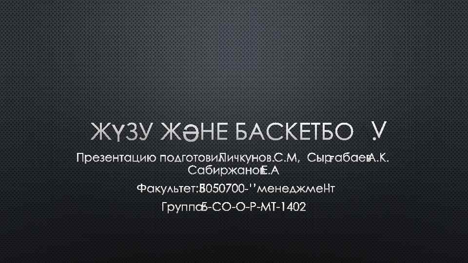 ЖҮЗУ ЖӘНЕ БАСКЕТБОЛ. ПРЕЗЕНТАЦИЮ ПОДГОТОВИЛ ПИЧКУНОВ. С. М, СЫРҒАБАЕВ А. К. САБИРЖАНОВ Е. А