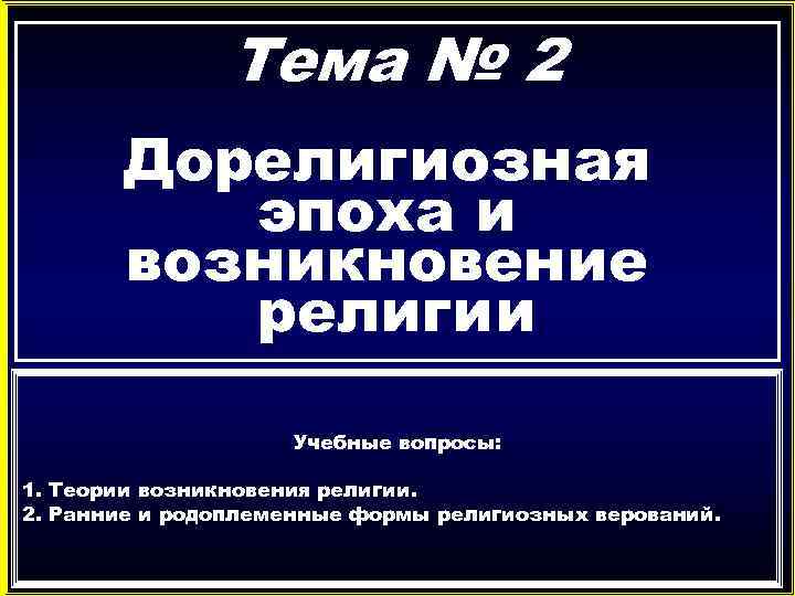 Тема № 2 Дорелигиозная эпоха и возникновение религии Учебные вопросы: 1. Теории возникновения религии.
