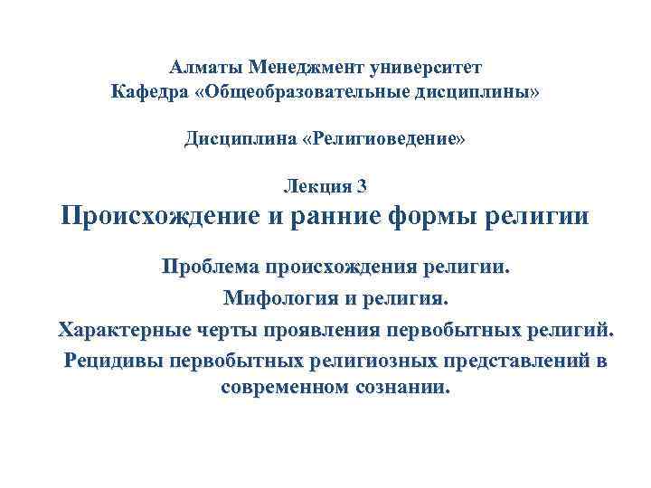 Алматы Менеджмент университет Кафедра «Общеобразовательные дисциплины» Дисциплина «Религиоведение» Лекция 3 Происхождение и ранние формы