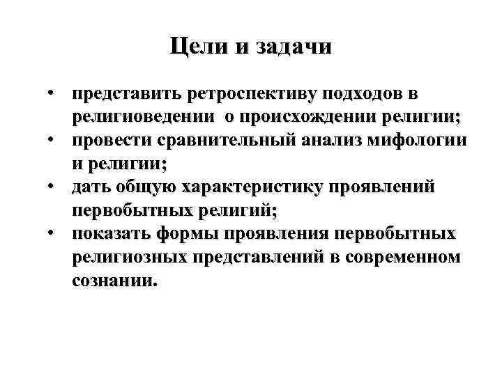 Цели и задачи • представить ретроспективу подходов в религиоведении о происхождении религии; • провести