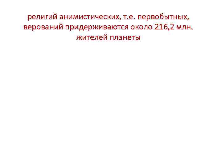 религий анимистических, т. е. первобытных, верований придерживаются около 216, 2 млн. жителей планеты 