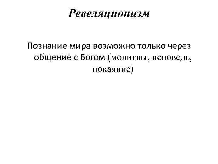 Ревеляционизм Познание мира возможно только через общение с Богом (молитвы, исповедь, покаяние) 