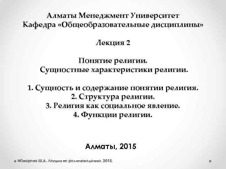 Алматы Менеджмент Университет Кафедра «Общеобразовательные дисциплины» Лекция 2 Понятие религии. Сущностные характеристики религии. 1.