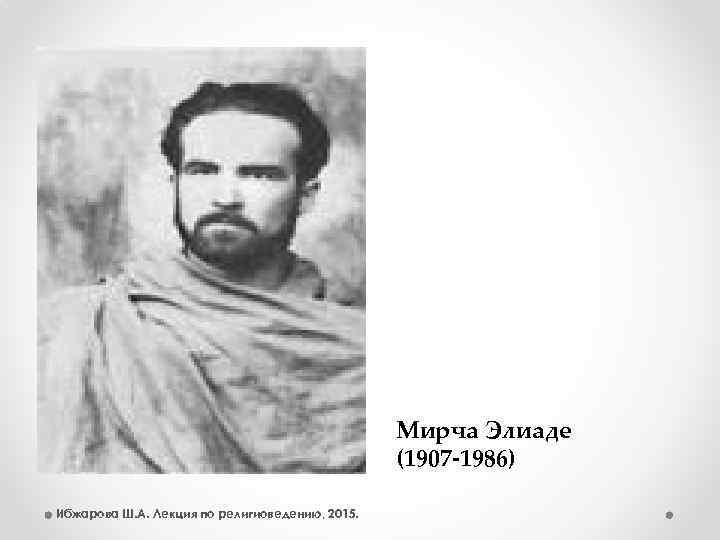 Мирча Элиаде (1907 -1986) Ибжарова Ш. А. Лекция по религиоведению, 2015. 