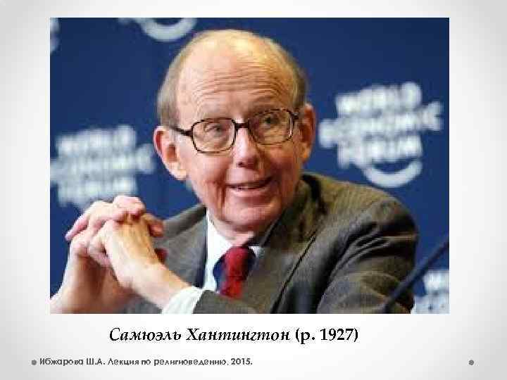 Самюэль Хантингтон (р. 1927) Ибжарова Ш. А. Лекция по религиоведению, 2015. 
