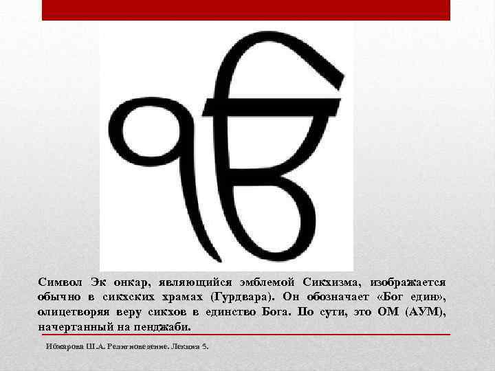 Символ Эк онкар, являющийся эмблемой Сикхизма, изображается обычно в сикхских храмах (Гурдвара). Он обозначает