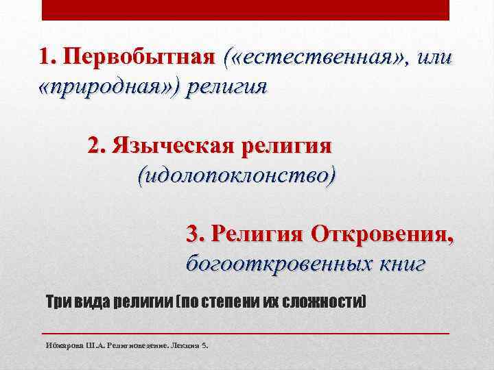 1. Первобытная ( «естественная» , или «природная» ) религия 2. Языческая религия (идолопоклонство) 3.