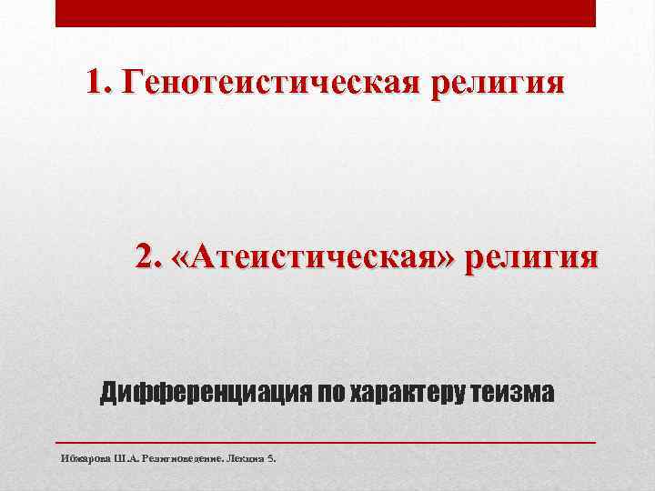 1. Генотеистическая религия 2. «Атеистическая» религия Дифференциация по характеру теизма Ибжарова Ш. А. Религиоведение.