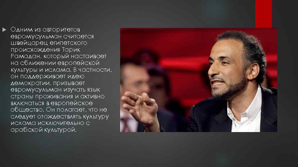  Одним из авторитетов евромусульман считается швейцарец египетского происхождения Тарик Рамадан, который настаивает на