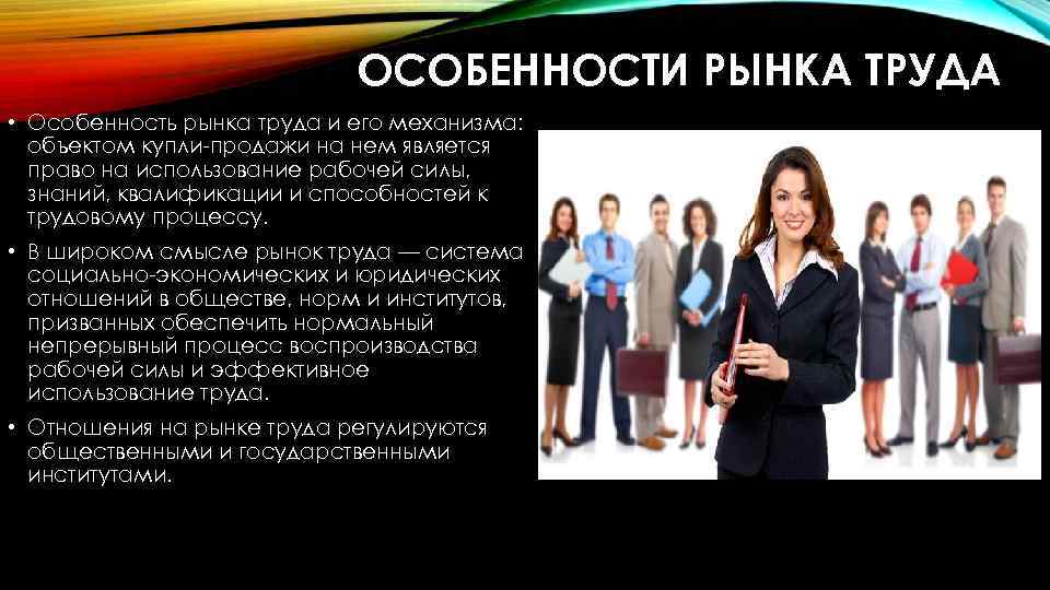 ОСОБЕННОСТИ РЫНКА ТРУДА • Особенность рынка труда и его механизма: объектом купли-продажи на нем