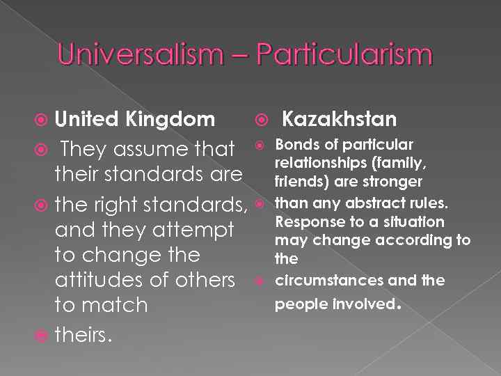 Universalism – Particularism Kazakhstan United Kingdom They assume that Bonds of particular relationships (family,