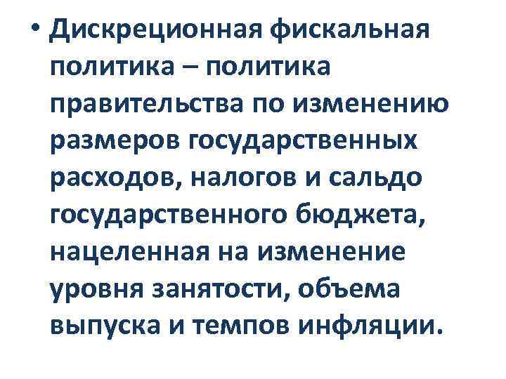  • Дискреционная фискальная политика – политика правительства по изменению размеров государственных расходов, налогов