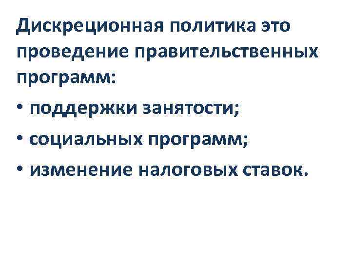 Дискреционная политика это проведение правительственных программ: • поддержки занятости; • социальных программ; • изменение