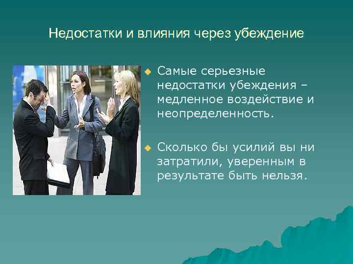 Недостатки и влияния через убеждение u Самые серьезные недостатки убеждения – медленное воздействие и