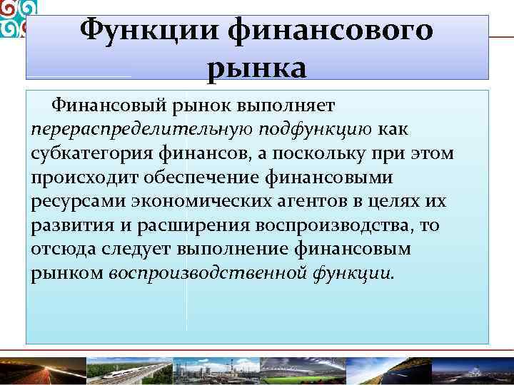 Функции финансового рынка Финансовый рынок выполняет перераспределительную подфункцию как субкатегория финансов, а поскольку при