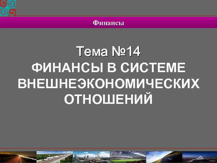 Финансы Тема № 14 ФИНАНСЫ В СИСТЕМЕ ВНЕШНЕЭКОНОМИЧЕСКИХ ОТНОШЕНИЙ 