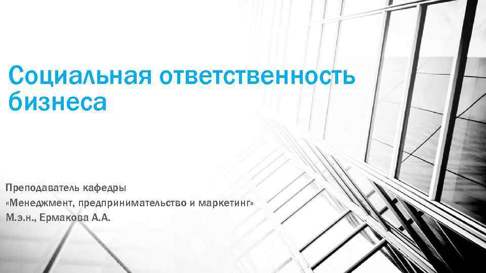 Социальная ответственность бизнеса Преподаватель кафедры «Менеджмент, предпринимательство и маркетинг» М. э. н. , Ермакова