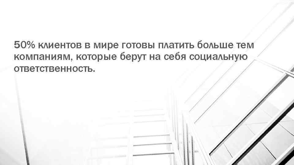 50% клиентов в мире готовы платить больше тем компаниям, которые берут на себя социальную