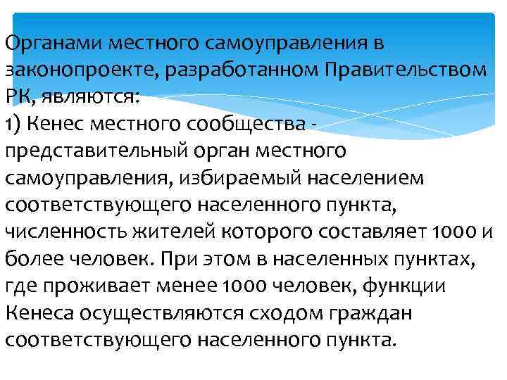 Органами местного самоуправления в законопроекте, разработанном Правительством РК, являются: 1) Кенес местного сообщества представительный