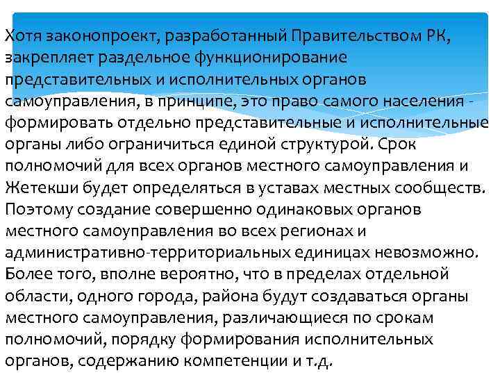 Хотя законопроект, разработанный Правительством РК, закрепляет раздельное функционирование представительных и исполнительных органов самоуправления, в