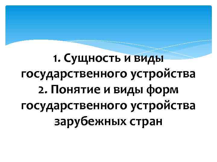 1. Сущность и виды государственного устройства 2. Понятие и виды форм государственного устройства зарубежных