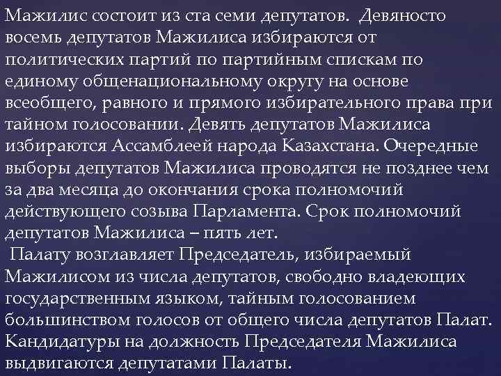 Мажилис состоит из ста семи депутатов. Девяносто восемь депутатов Мажилиса избираются от политических партий