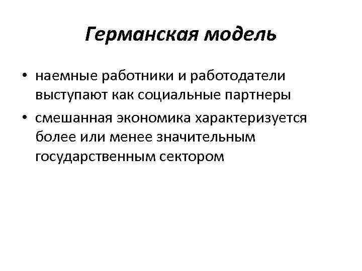 Германская модель • наемные работники и работодатели выступают как социальные партнеры • смешанная экономика