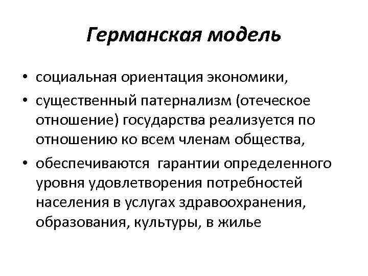 Германская модель • социальная ориентация экономики, • существенный патернализм (отеческое отношение) государства реализуется по