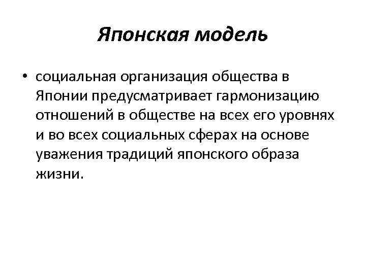 Японская модель • социальная организация общества в Японии предусматривает гармонизацию отношений в обществе на