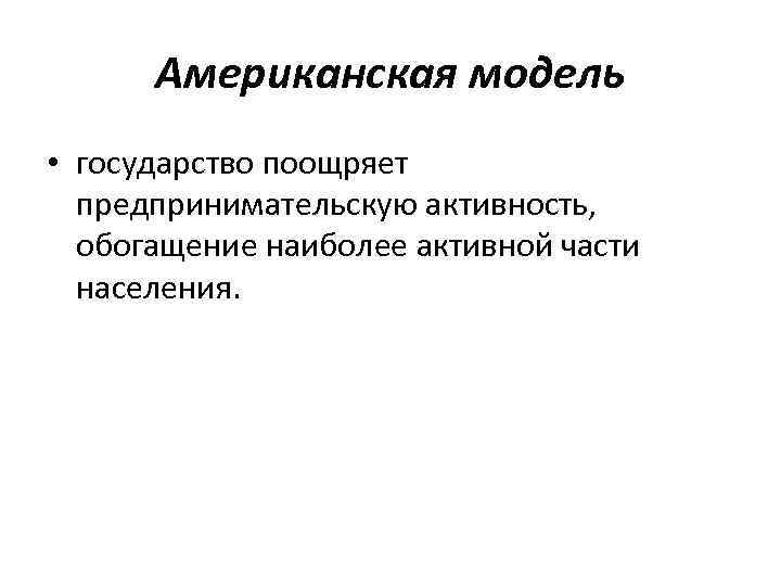 Американская модель • государство поощряет предпринимательскую активность, обогащение наиболее активной части населения. 