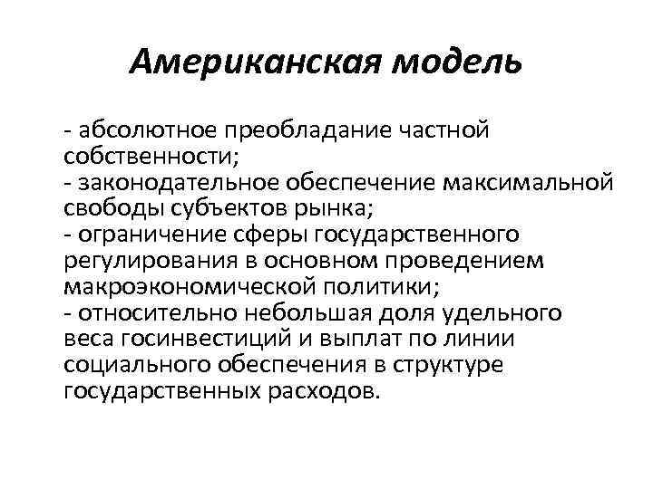 Американская модель - абсолютное преобладание частной собственности; - законодательное обеспечение максимальной свободы субъектов рынка;