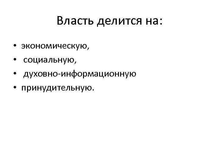 Власть делится на: • • экономическую, социальную, духовно-информационную принудительную. 