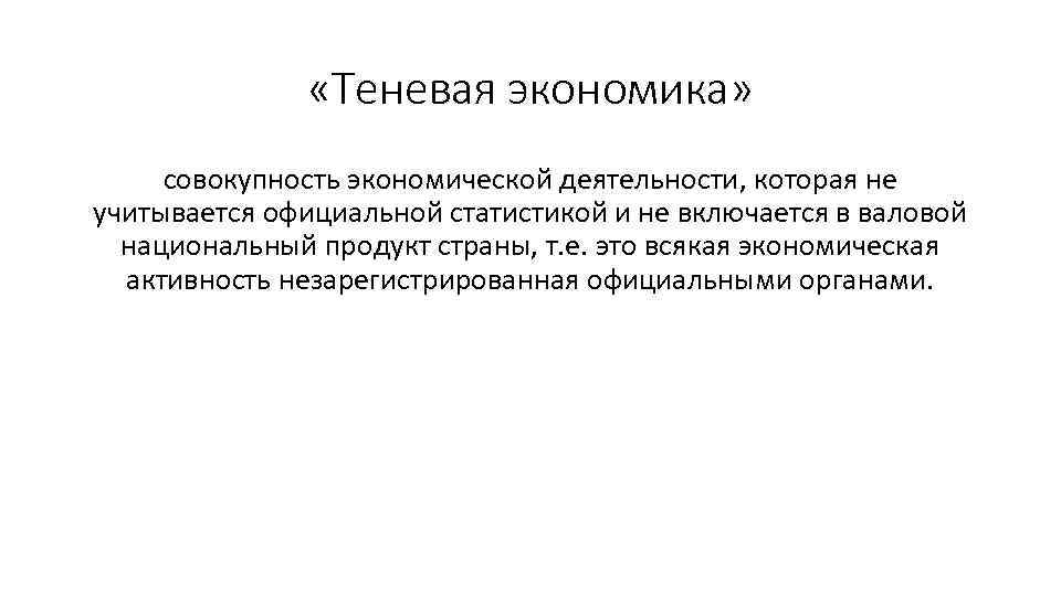  «Теневая экономика» совокупность экономической деятельности, которая не учитывается официальной статистикой и не включается