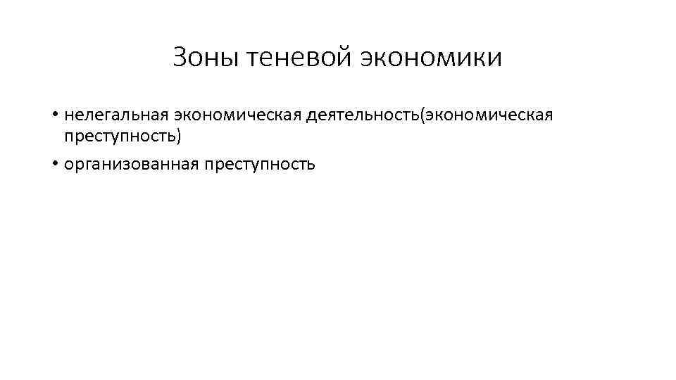 Зоны теневой экономики • нелегальная экономическая деятельность(экономическая преступность) • организованная преступность 