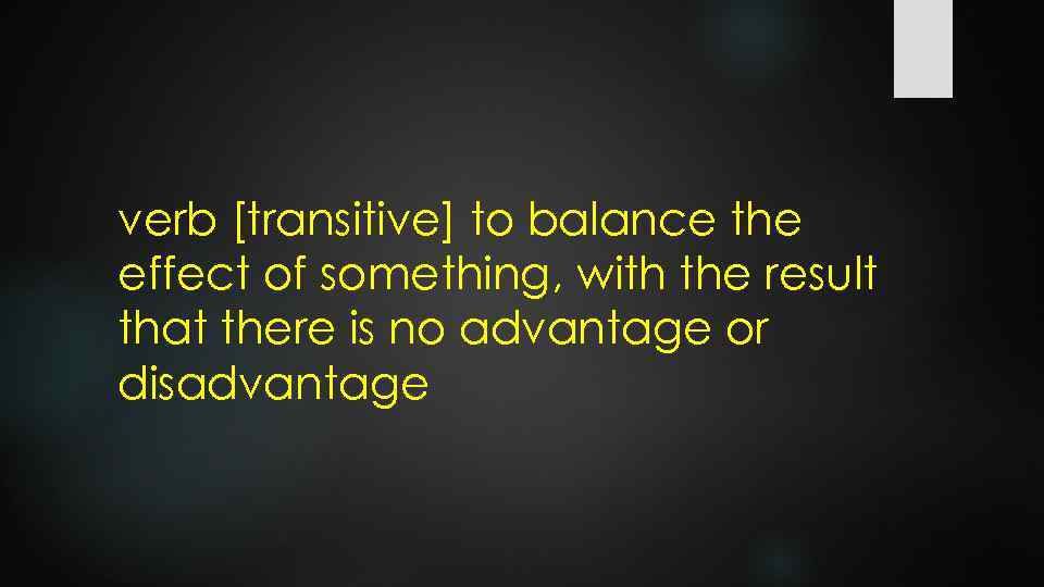 verb [transitive] to balance the effect of something, with the result that there is