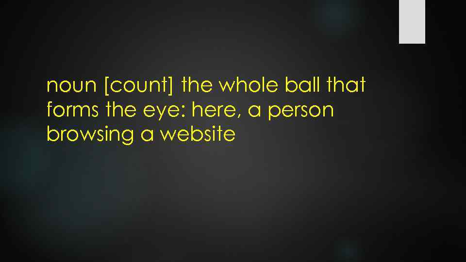 noun [count] the whole ball that forms the eye: here, a person browsing a
