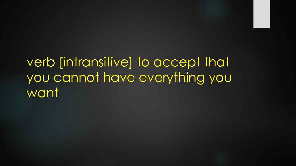 verb [intransitive] to accept that you cannot have everything you want 
