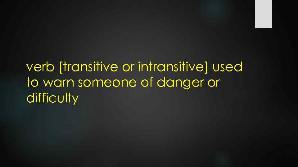 verb [transitive or intransitive] used to warn someone of danger or difficulty 