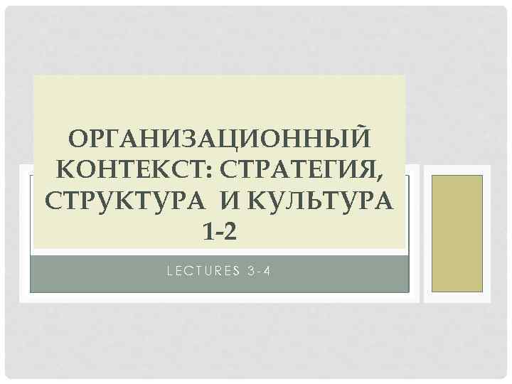 ОРГАНИЗАЦИОННЫЙ КОНТЕКСТ: СТРАТЕГИЯ, СТРУКТУРА И КУЛЬТУРА 1 -2 LECTURES 3 -4 