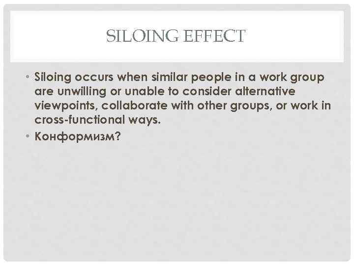 SILOING EFFECT • Siloing occurs when similar people in a work group are unwilling