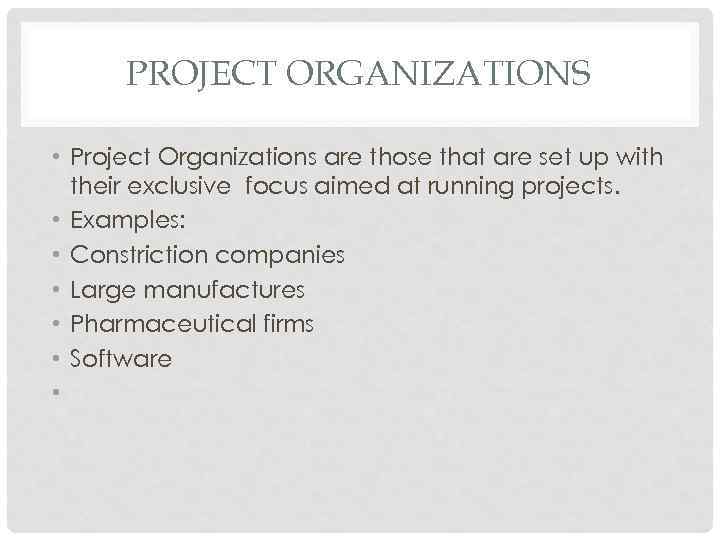 PROJECT ORGANIZATIONS • Project Organizations are those that are set up with their exclusive