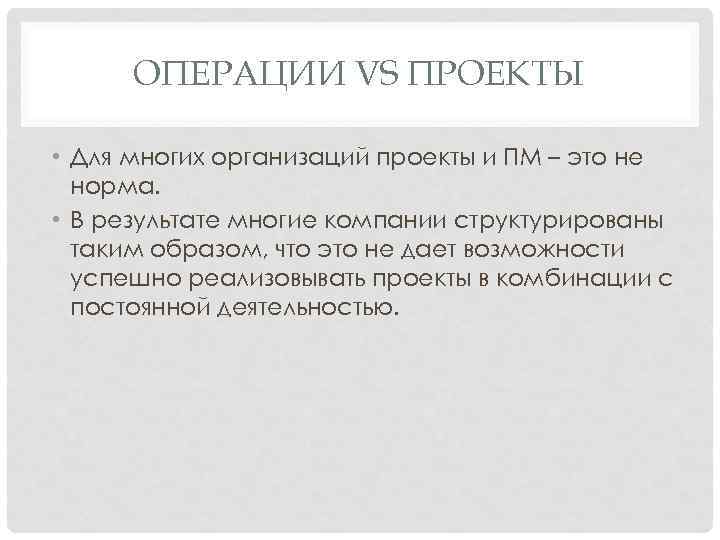 ОПЕРАЦИИ VS ПРОЕКТЫ • Для многих организаций проекты и ПМ – это не норма.