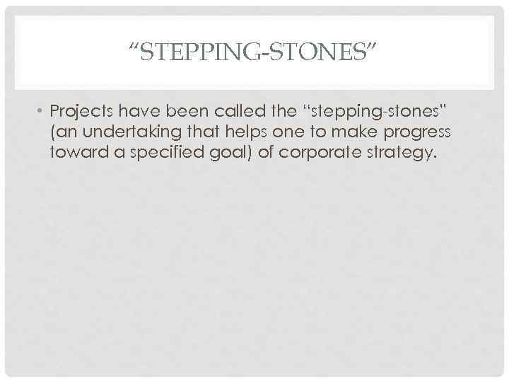 “STEPPING-STONES” • Projects have been called the “stepping-stones” (an undertaking that helps one to