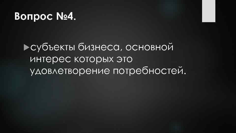 Вопрос № 4. субъекты бизнеса, основной интерес которых это удовлетворение потребностей. 