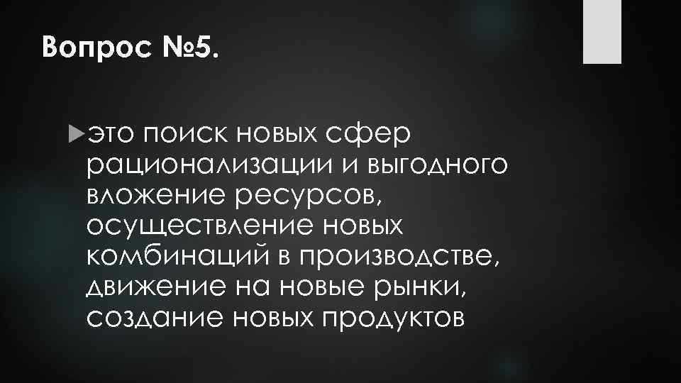 Вопрос № 5. это поиск новых сфер рационализации и выгодного вложение ресурсов, осуществление новых