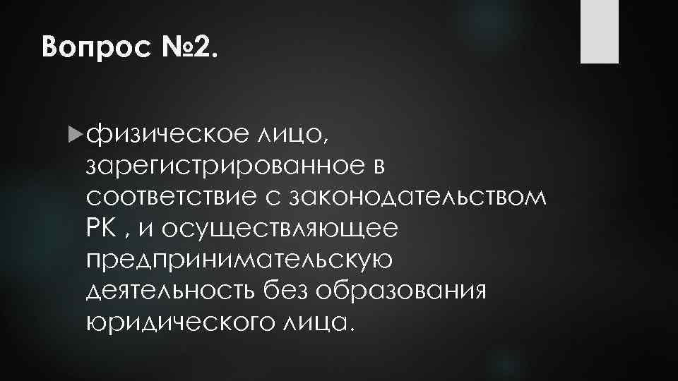 Вопрос № 2. физическое лицо, зарегистрированное в соответствие с законодательством РК , и осуществляющее
