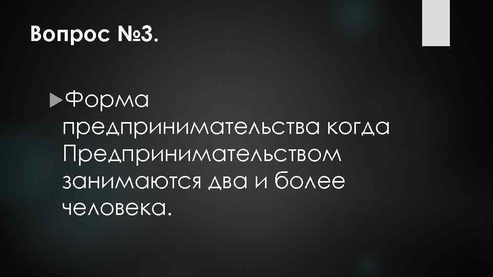 Вопрос № 3. Форма предпринимательства когда Предпринимательством занимаются два и более человека. 